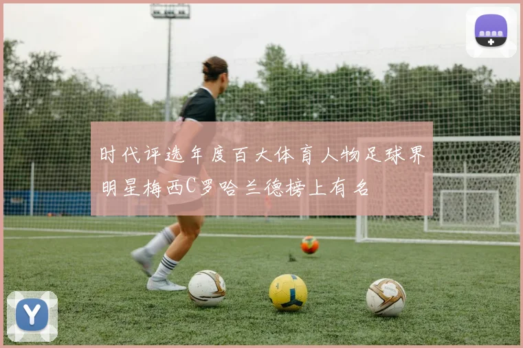 时代评选年度百大体育人物足球界明星梅西C罗哈兰德榜上有名